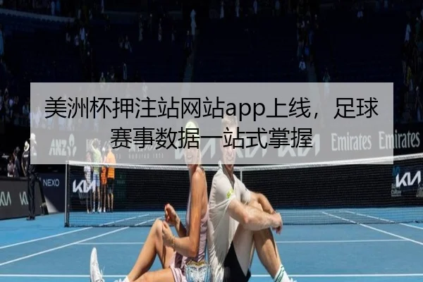 美洲杯押注站网站app上线，足球赛事数据一站式掌握