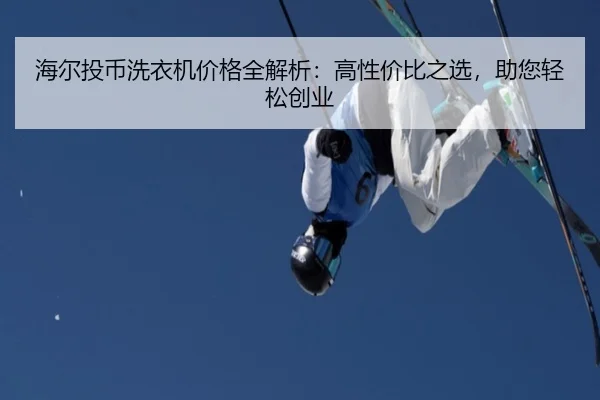 海尔投币洗衣机价格全解析：高性价比之选，助您轻松创业