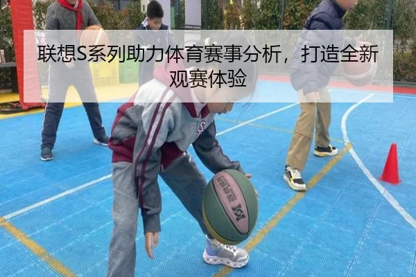 联想S系列助力体育赛事分析，打造全新观赛体验